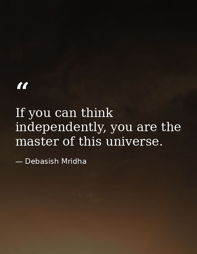 If you can think independently, you are the master of this universe. — Debasish Mridha
