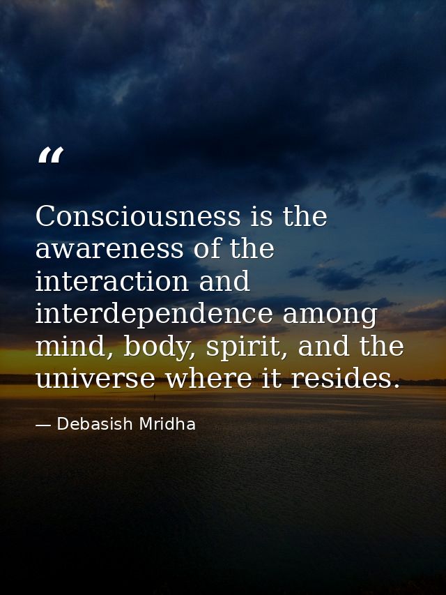 Consciousness is the awareness of the interaction and interdependence among mind, body, spirit, and the universe where i — Debasish Mridha
