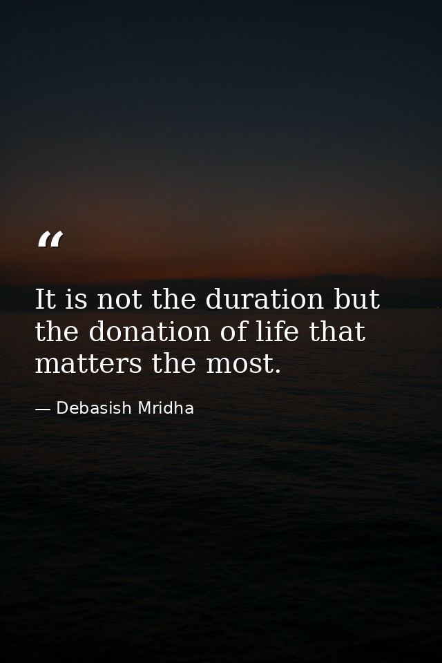 It is not the duration but the donation of life that matters the most. — Debasish Mridha