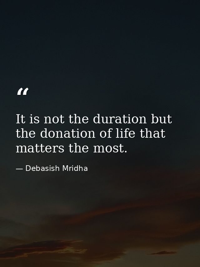 It is not the duration but the donation of life that matters the most. — Debasish Mridha