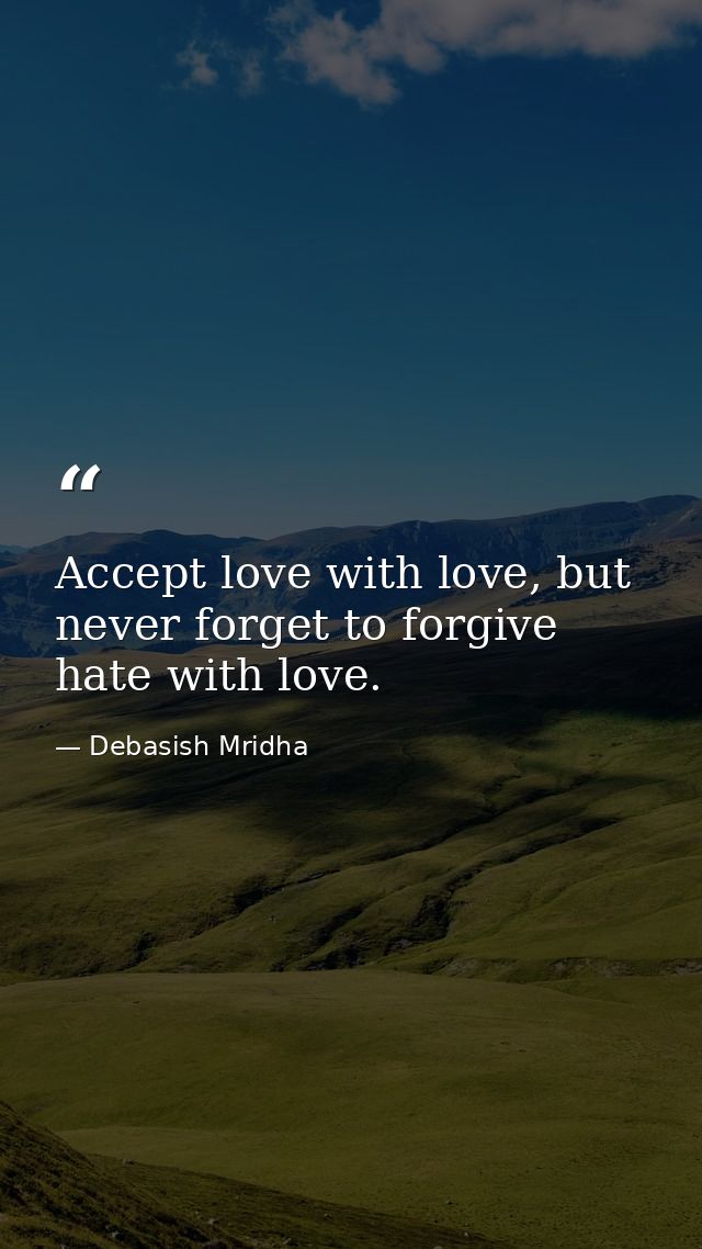 Accept love with love, but never forget to forgive hate with love. — Debasish Mridha