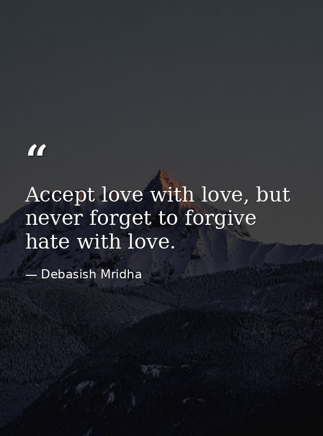 Accept love with love, but never forget to forgive hate with love. — Debasish Mridha