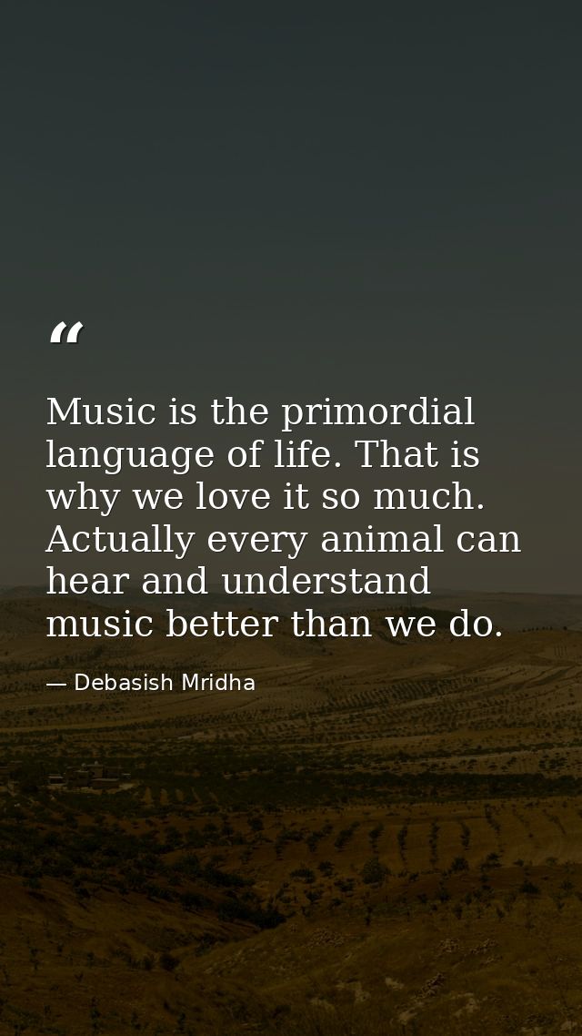 Music is the primordial language of life. That is why we love it so much. Actually every animal can hear and understand  — Debasish Mridha