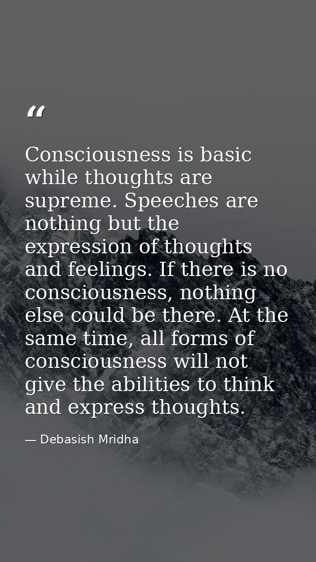 Consciousness is basic while thoughts are supreme. Speeches are nothing but the expression of thoughts and feelings. If  — Debasish Mridha