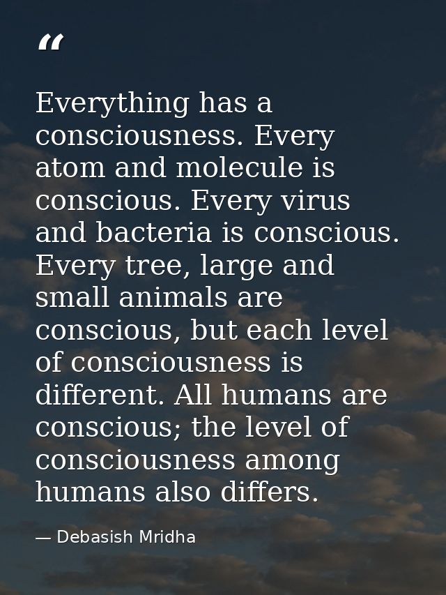 Everything has a consciousness. Every atom and molecule is conscious. Every virus and bacteria is conscious. Every tree, — Debasish Mridha