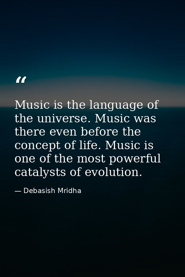 Music is the language of the universe. Music was there even before the concept of life. Music is one of the most powerfu — Debasish Mridha