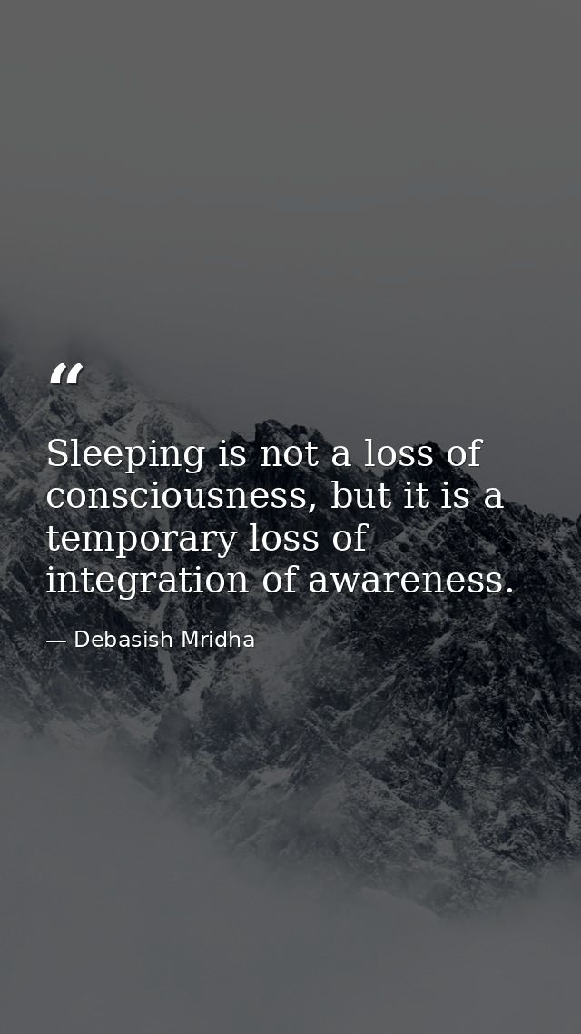 Sleeping is not a loss of consciousness, but it is a temporary loss of integration of awareness. — Debasish Mridha
