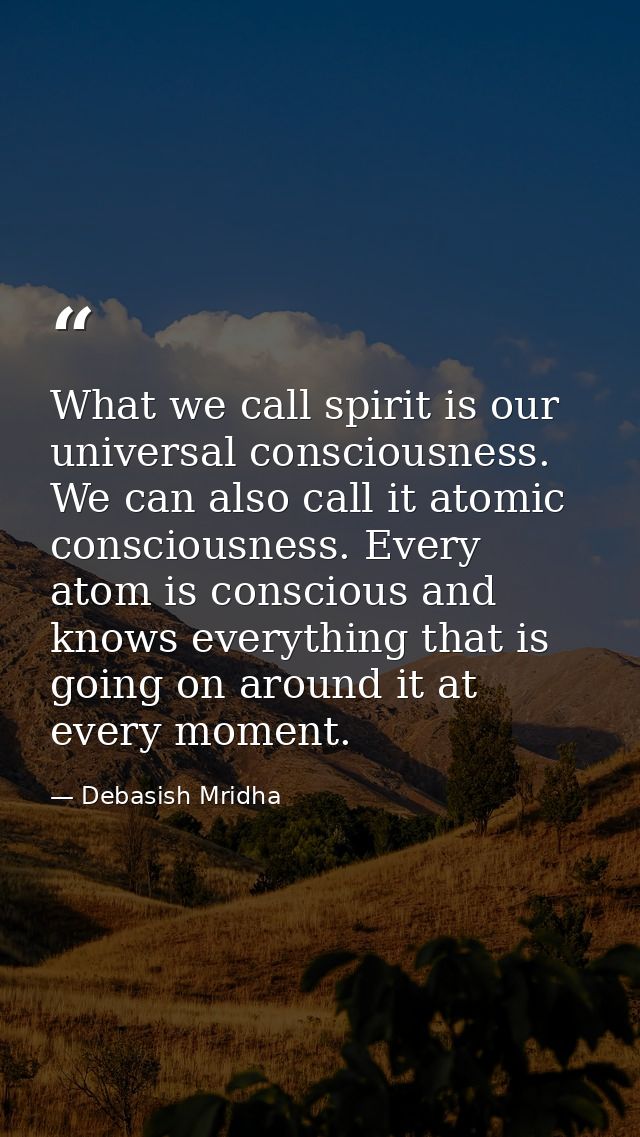 What we call spirit is our universal consciousness. We can also call it atomic consciousness. Every atom is conscious an — Debasish Mridha