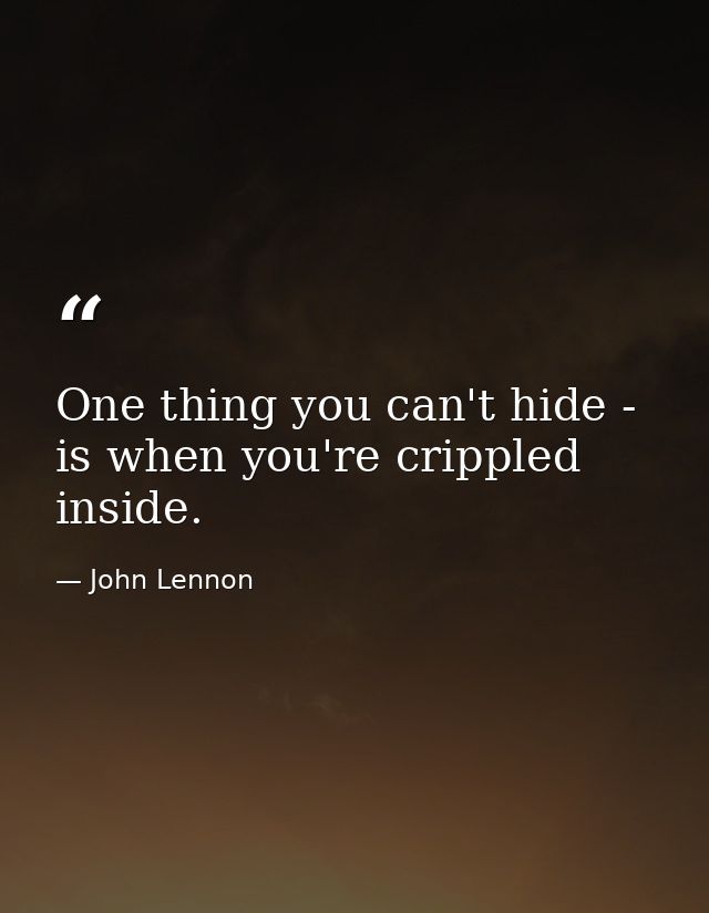 One thing you can't hide - is when you're crippled inside. — John Lennon