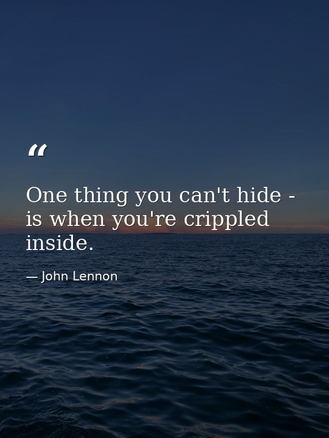 One thing you can't hide - is when you're crippled inside. — John Lennon