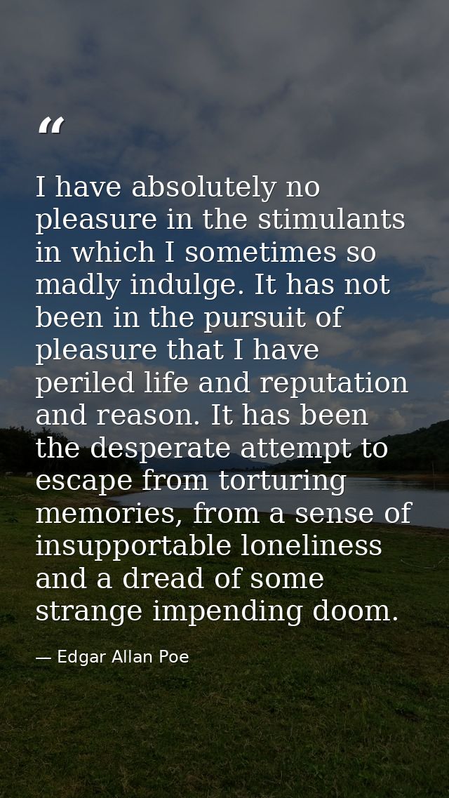 I have absolutely no pleasure in the stimulants in which I sometimes so madly indulge. It has not been in the pursuit of — Edgar Allan Poe