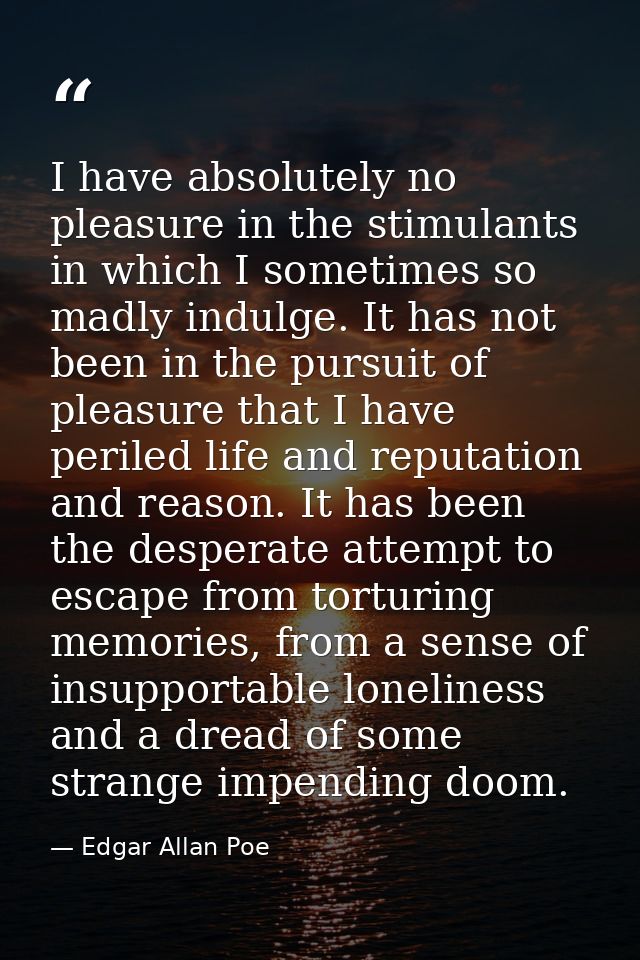 I have absolutely no pleasure in the stimulants in which I sometimes so madly indulge. It has not been in the pursuit of — Edgar Allan Poe