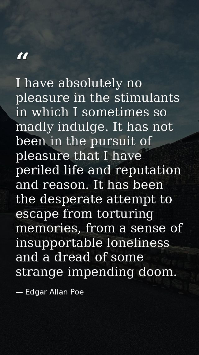 I have absolutely no pleasure in the stimulants in which I sometimes so madly indulge. It has not been in the pursuit of — Edgar Allan Poe