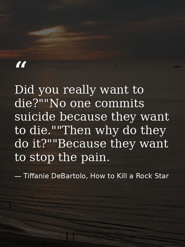 Did you really want to die?""No one commits suicide because they want to die.""Then why do they do it?""Because they wan — Tiffanie DeBartolo, How to Kill a Rock Star