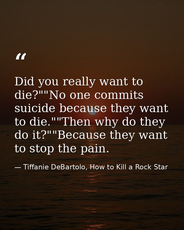 Did you really want to die?""No one commits suicide because they want to die.""Then why do they do it?""Because they wan — Tiffanie DeBartolo, How to Kill a Rock Star