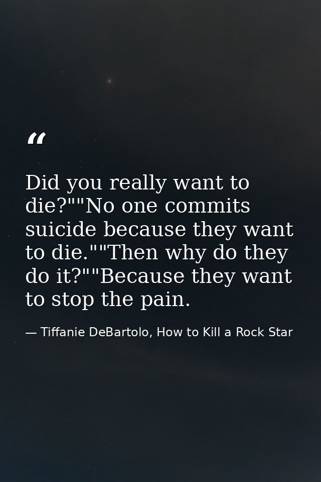 Did you really want to die?""No one commits suicide because they want to die.""Then why do they do it?""Because they wan — Tiffanie DeBartolo, How to Kill a Rock Star