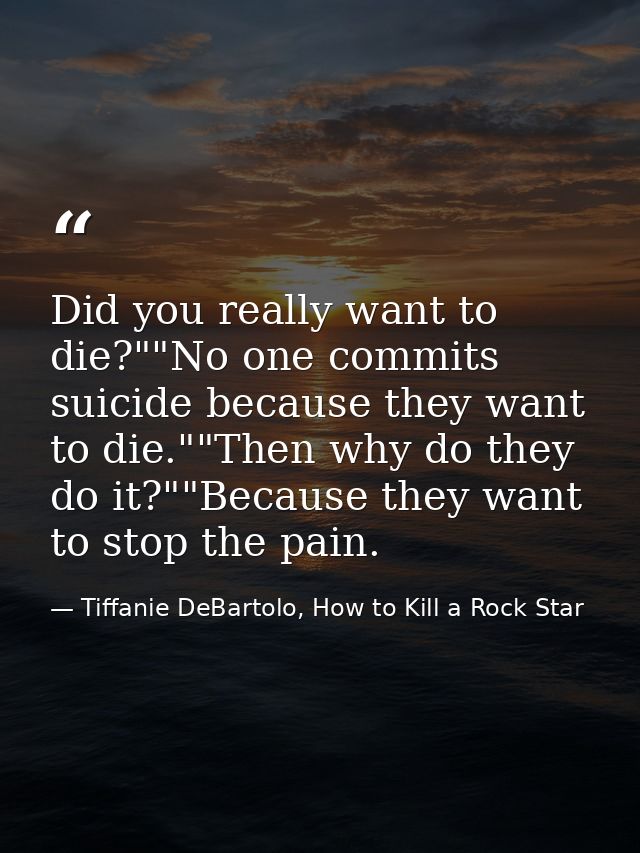 Did you really want to die?""No one commits suicide because they want to die.""Then why do they do it?""Because they wan — Tiffanie DeBartolo, How to Kill a Rock Star