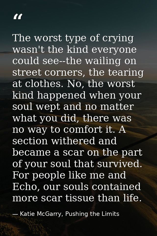 The worst type of crying wasn't the kind everyone could see--the wailing on street corners, the tearing at clothes. No,  — Katie McGarry, Pushing the Limits