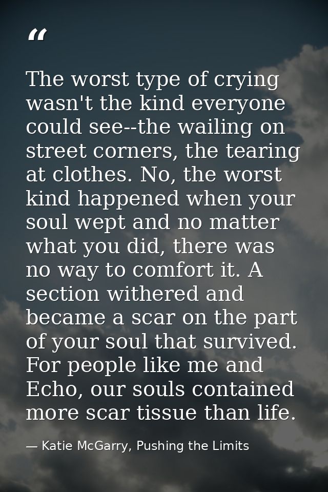 The worst type of crying wasn't the kind everyone could see--the wailing on street corners, the tearing at clothes. No,  — Katie McGarry, Pushing the Limits