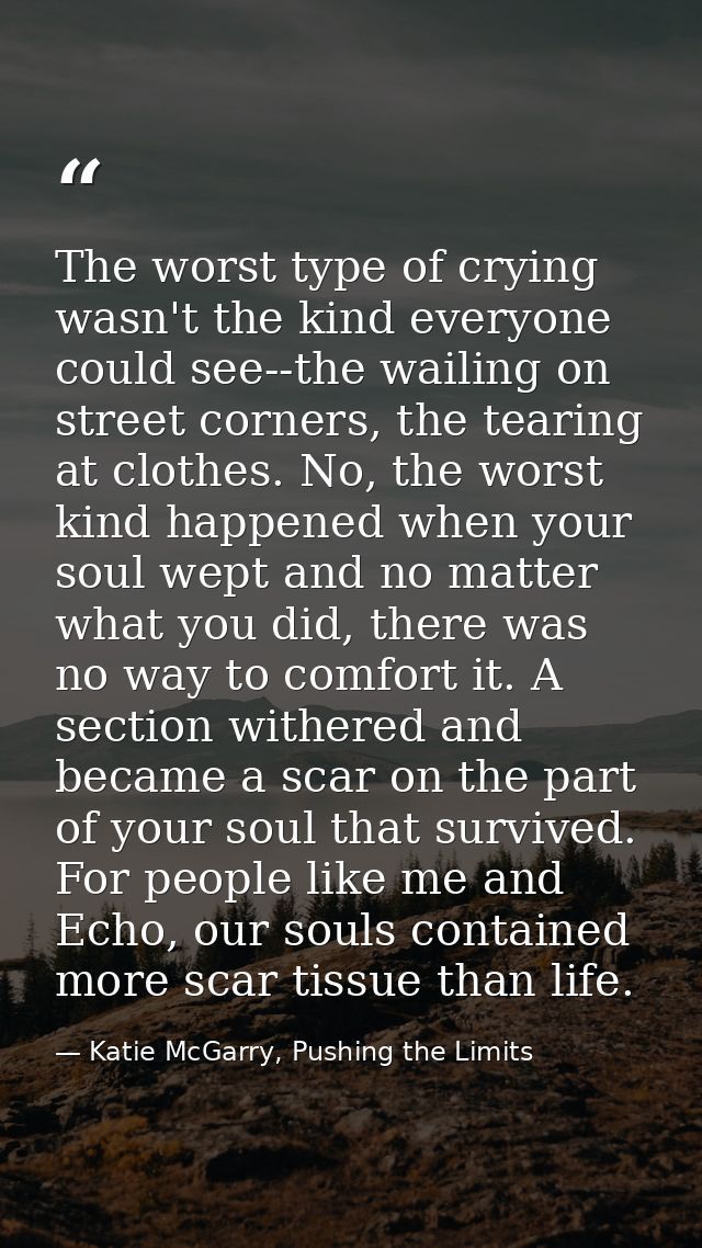 The worst type of crying wasn't the kind everyone could see--the wailing on street corners, the tearing at clothes. No,  — Katie McGarry, Pushing the Limits