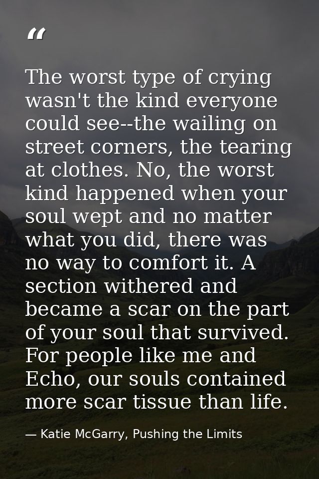 The worst type of crying wasn't the kind everyone could see--the wailing on street corners, the tearing at clothes. No,  — Katie McGarry, Pushing the Limits