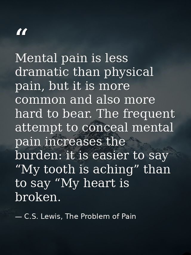 Mental pain is less dramatic than physical pain, but it is more common and also more hard to bear. The frequent attempt  — C.S. Lewis, The Problem of Pain