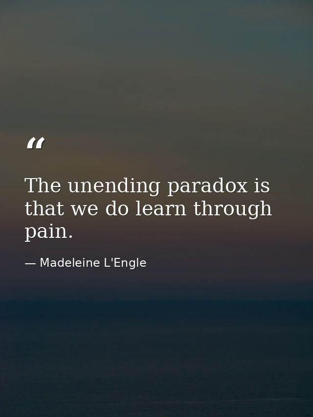 The unending paradox is that we do learn through pain. — Madeleine L'Engle