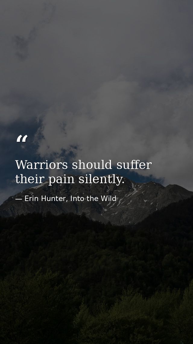 Warriors should suffer their pain silently. — Erin Hunter, Into the Wild