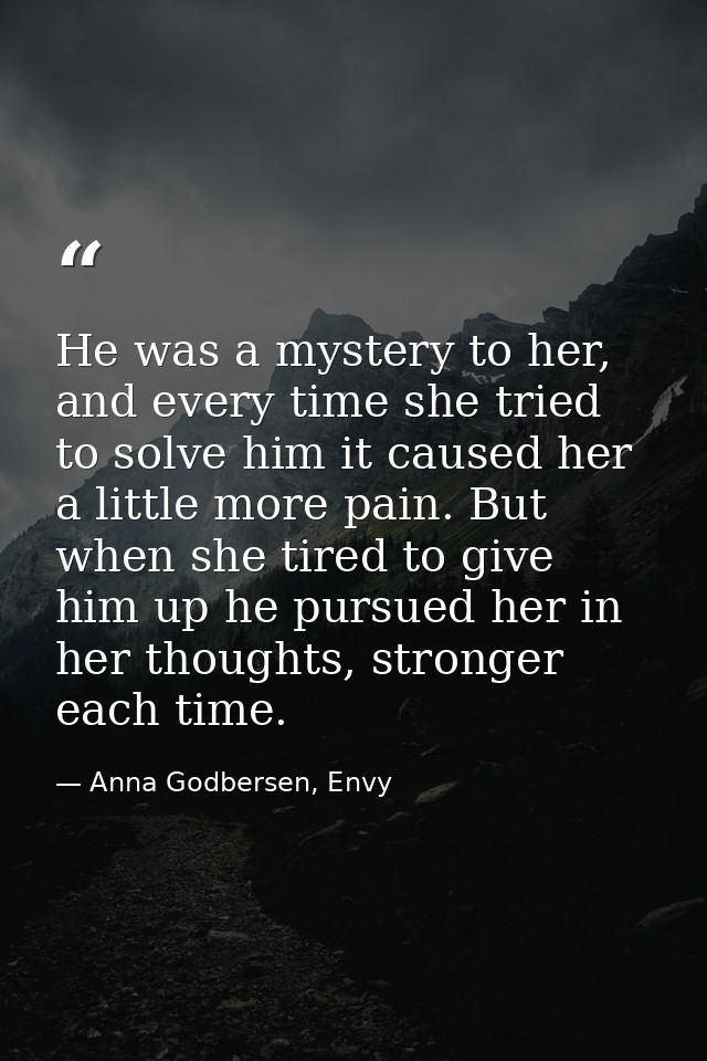 He was a mystery to her, and every time she tried to solve him it caused her a little more pain. But when she tired to g — Anna Godbersen, Envy