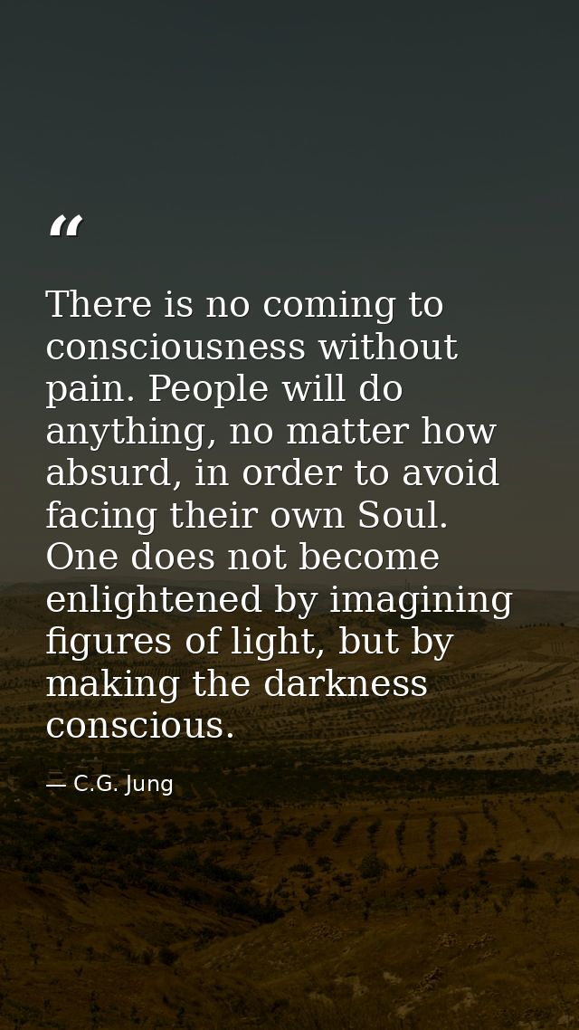 There is no coming to consciousness without pain. People will do anything, no matter how absurd, in order to avoid facin — C.G. Jung