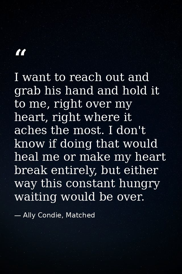 I want to reach out and grab his hand and hold it to me, right over my heart, right where it aches the most. I don't kno — Ally Condie, Matched