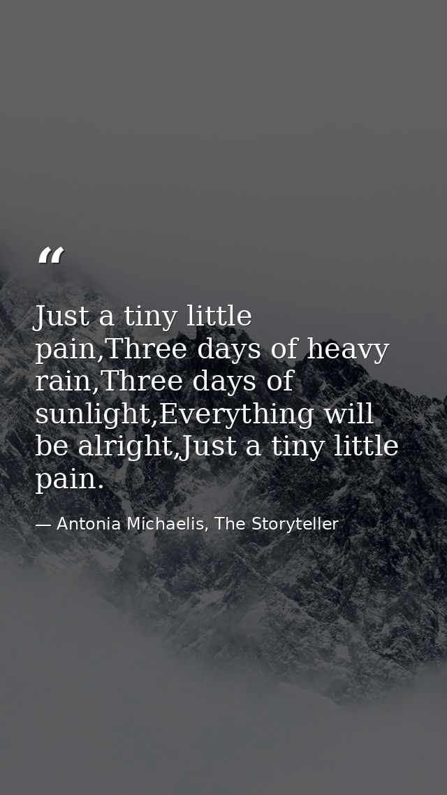 Just a tiny little pain,Three days of heavy rain,Three days of sunlight,Everything will be alright,Just a tiny little pa — Antonia Michaelis, The Storyteller