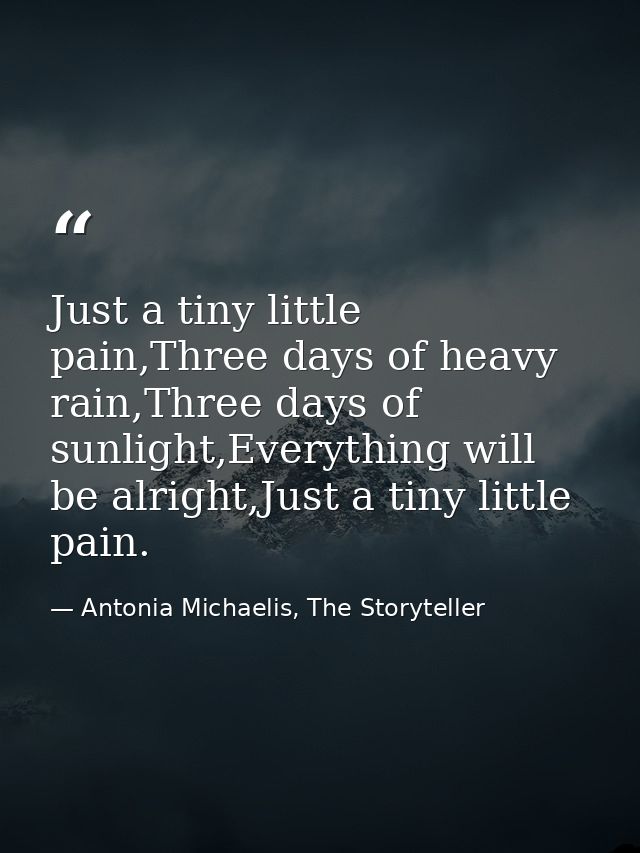Just a tiny little pain,Three days of heavy rain,Three days of sunlight,Everything will be alright,Just a tiny little pa — Antonia Michaelis, The Storyteller