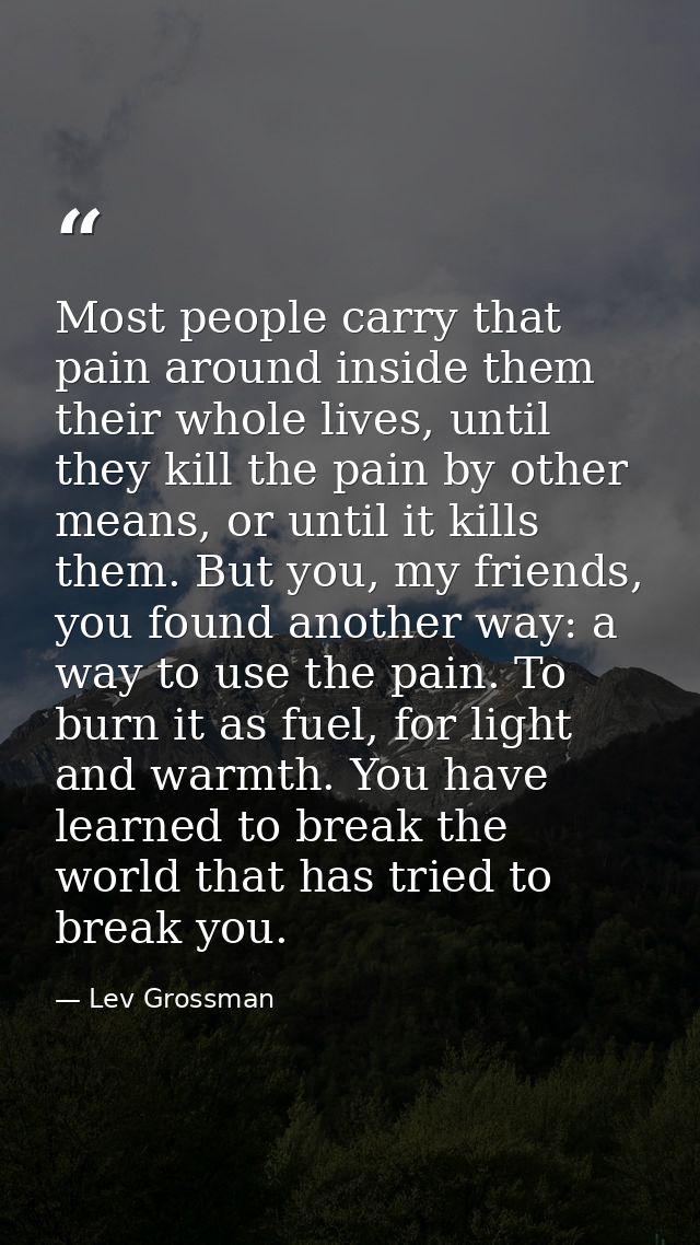Most people carry that pain around inside them their whole lives, until they kill the pain by other means, or until it k — Lev Grossman