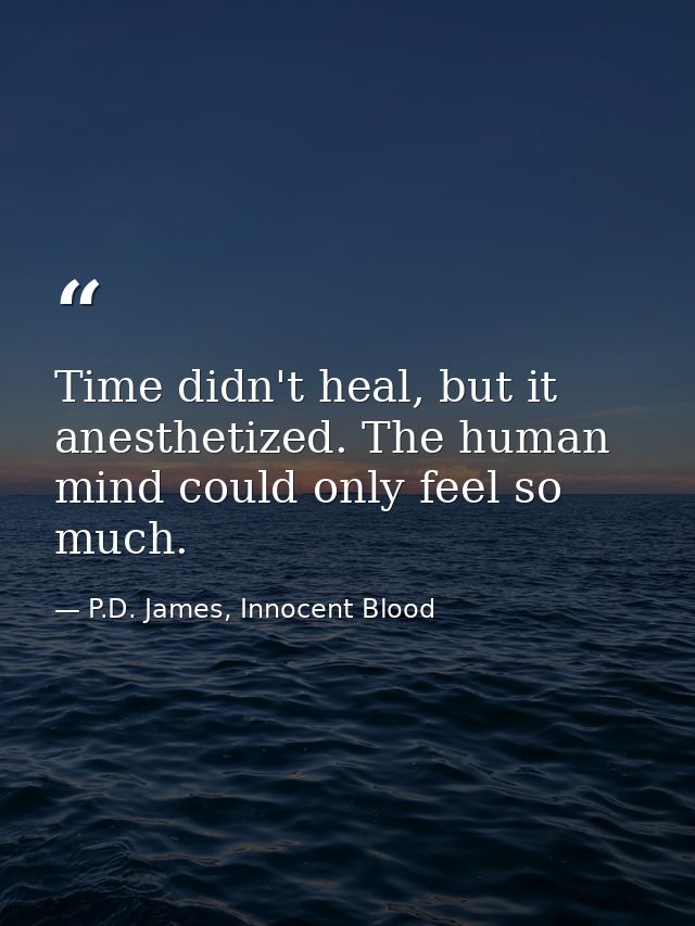 Time didn't heal, but it anesthetized. The human mind could only feel so much. — P.D. James, Innocent Blood