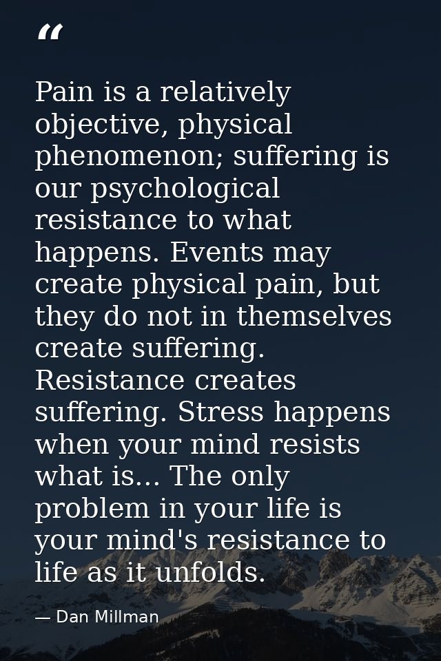 Pain is a relatively objective, physical phenomenon; suffering is our psychological resistance to what happens. Events m — Dan Millman