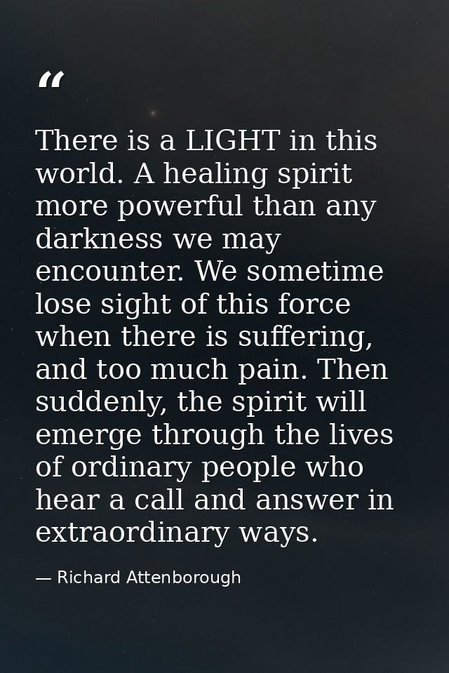 There is a LIGHT in this world. A healing spirit more powerful than any darkness we may encounter. We sometime lose sigh — Richard Attenborough