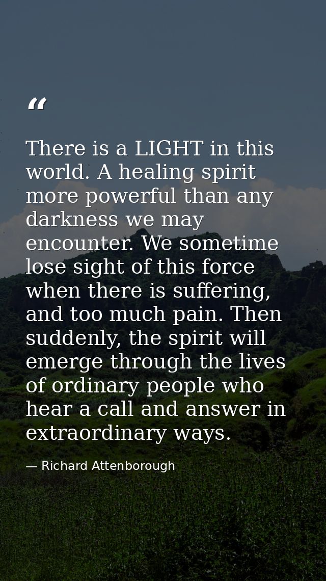 There is a LIGHT in this world. A healing spirit more powerful than any darkness we may encounter. We sometime lose sigh — Richard Attenborough