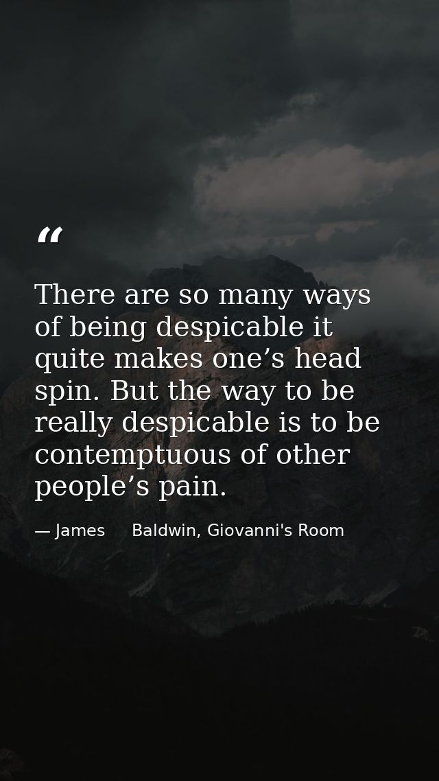 There are so many ways of being despicable it quite makes one’s head spin. But the way to be really despicable is to be  — James     Baldwin, Giovanni's Room