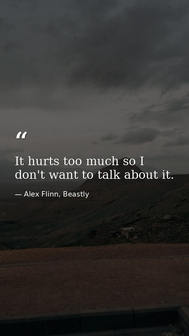 It hurts too much so I don't want to talk about it. — Alex Flinn, Beastly