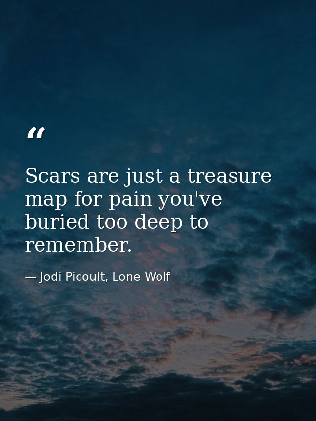 Scars are just a treasure map for pain you've buried too deep to remember. — Jodi Picoult, Lone Wolf