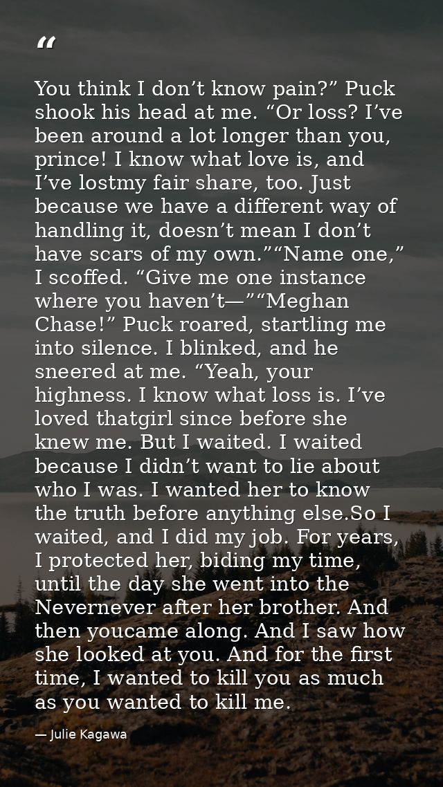 You think I don’t know pain?” Puck shook his head at me. “Or loss? I’ve been around a lot longer than you, prince! I kno — Julie Kagawa