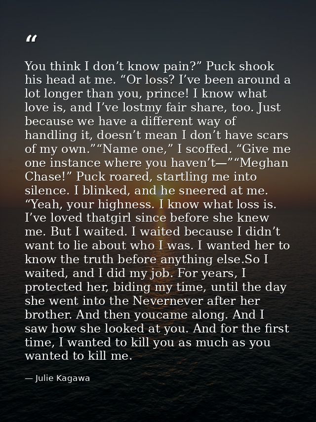 You think I don’t know pain?” Puck shook his head at me. “Or loss? I’ve been around a lot longer than you, prince! I kno — Julie Kagawa
