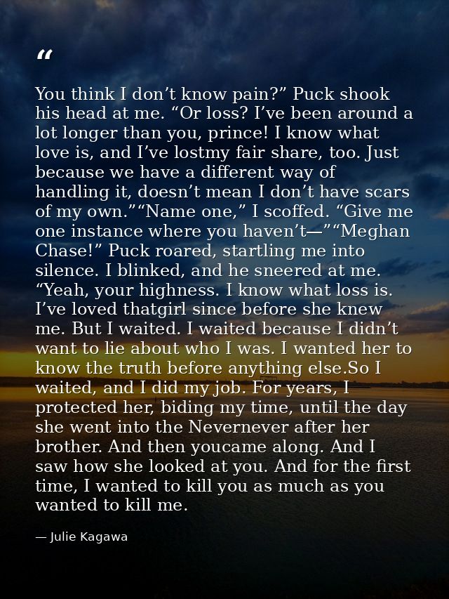 You think I don’t know pain?” Puck shook his head at me. “Or loss? I’ve been around a lot longer than you, prince! I kno — Julie Kagawa