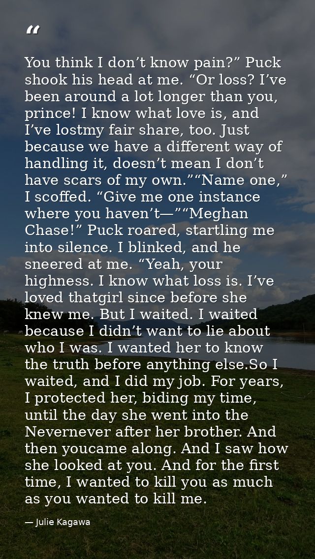 You think I don’t know pain?” Puck shook his head at me. “Or loss? I’ve been around a lot longer than you, prince! I kno — Julie Kagawa