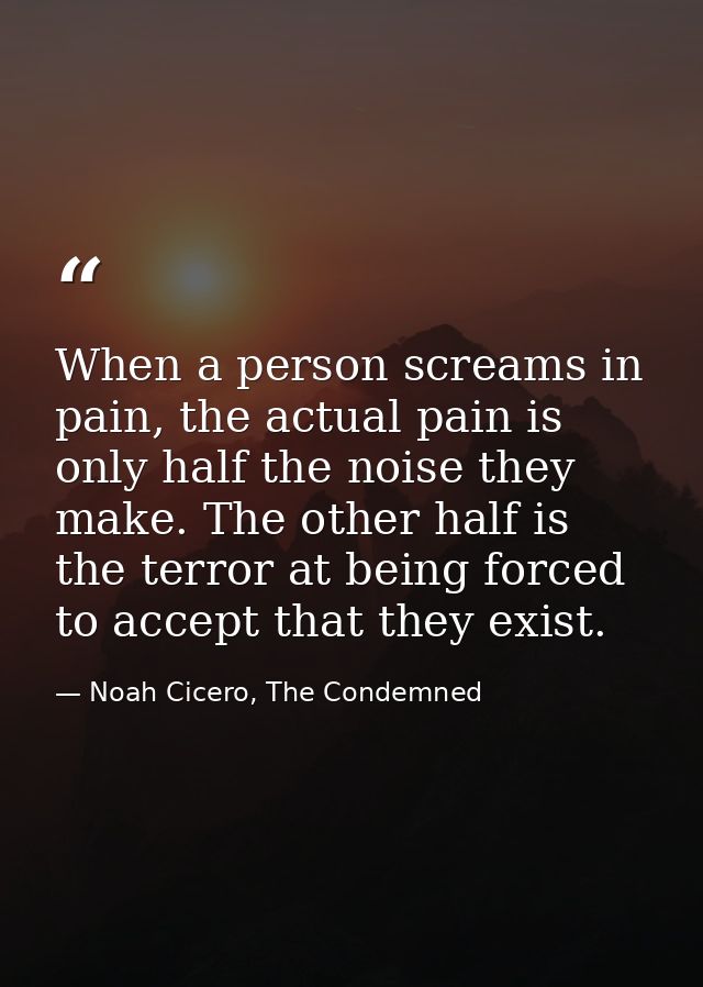 When a person screams in pain, the actual pain is only half the noise they make. The other half is the terror at being f — Noah Cicero, The Condemned