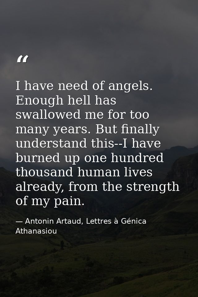 I have need of angels. Enough hell has swallowed me for too many years. But finally understand this--I have burned up on — Antonin Artaud, Lettres à Génica Athanasiou