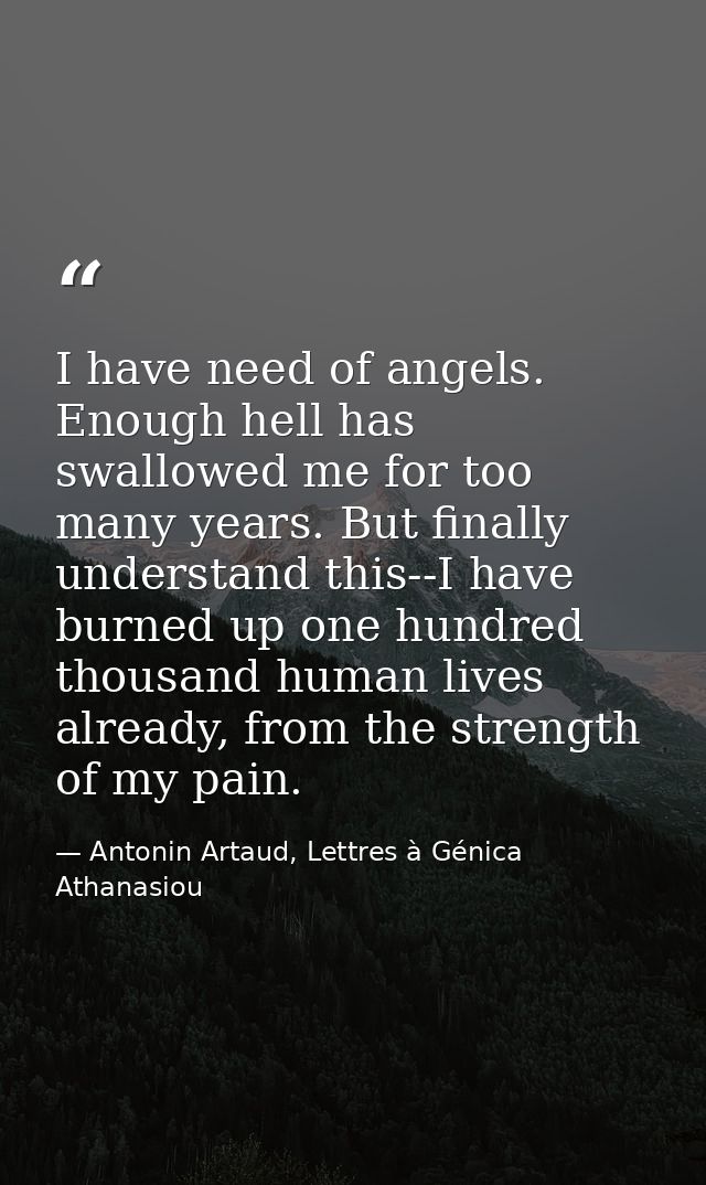 I have need of angels. Enough hell has swallowed me for too many years. But finally understand this--I have burned up on — Antonin Artaud, Lettres à Génica Athanasiou