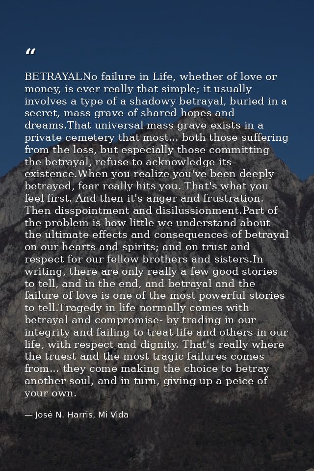 BETRAYALNo failure in Life, whether of love or money, is ever really that simple; it usually involves a type of a shadow — José N. Harris, Mi Vida
