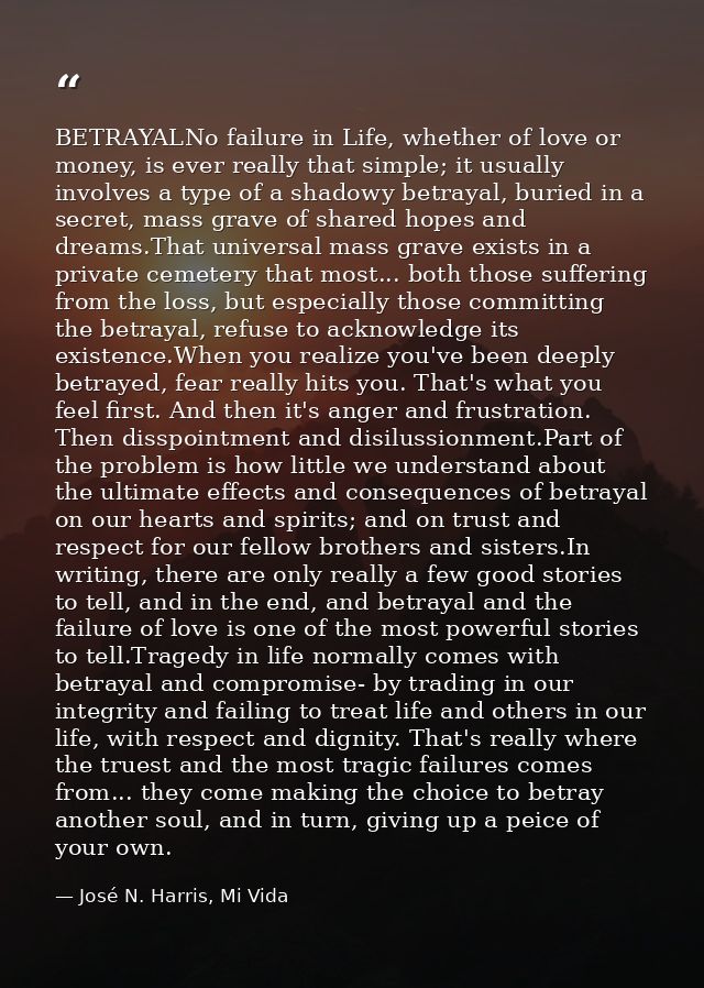 BETRAYALNo failure in Life, whether of love or money, is ever really that simple; it usually involves a type of a shadow — José N. Harris, Mi Vida